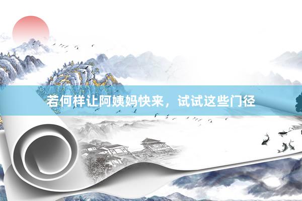 若何样让阿姨妈快来，试试这些门径