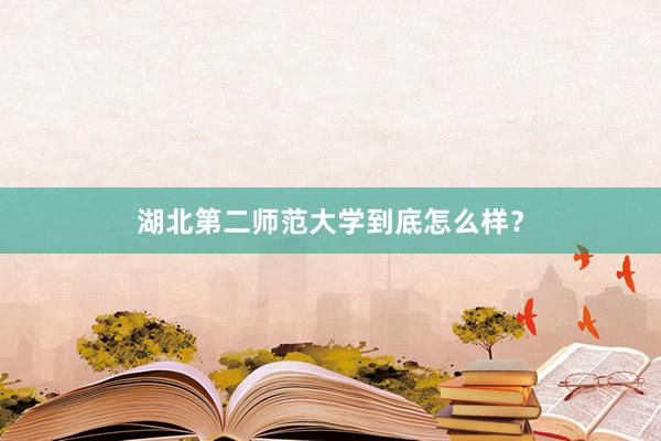 湖北第二师范大学到底怎么样？