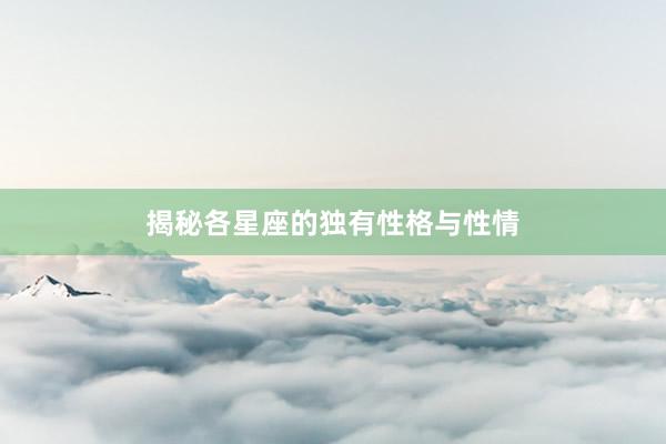 揭秘各星座的独有性格与性情