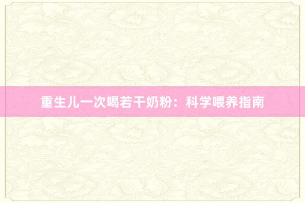 重生儿一次喝若干奶粉：科学喂养指南