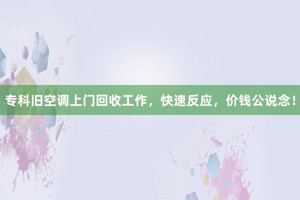 专科旧空调上门回收工作，快速反应，价钱公说念！