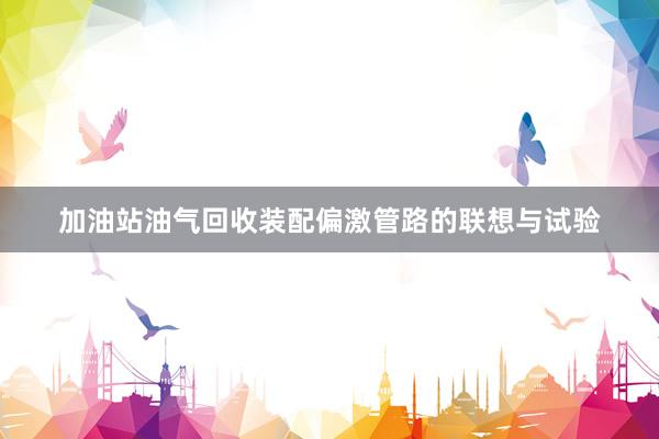 加油站油气回收装配偏激管路的联想与试验