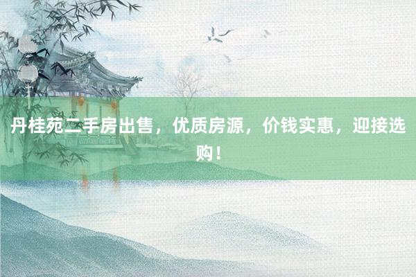 丹桂苑二手房出售，优质房源，价钱实惠，迎接选购！